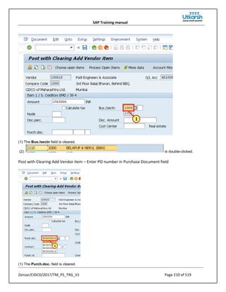 SAP Training manual
Zensar/CIDCO/2017/TM_PS_TRG_V1 Page 210 of 519
(1) The Bus./sectn field is cleared.
(2) is double-clicked.
Post with Clearing Add Vendor item – Enter PO number in Purchase Document field
(1) The Purch.doc. field is cleared.
 