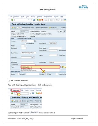 SAP Training manual
Zensar/CIDCO/2017/TM_PS_TRG_V1 Page 212 of 519
(1) The Text field is cleared.
Post with Clearing Add Vendor item – Click on Document
(1) Clicking on the Document menu item executes it.
 