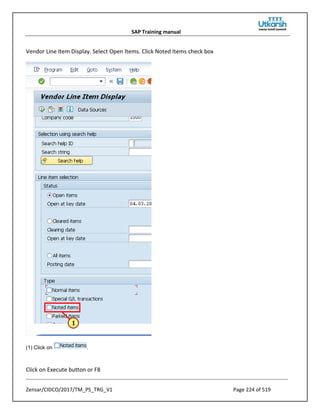 SAP Training manual
Zensar/CIDCO/2017/TM_PS_TRG_V1 Page 224 of 519
Vendor Line Item Display. Select Open Items. Click Noted Items check box
(1) Click on .
Click on Execute button or F8
 