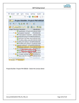SAP Training manual
Zensar/CIDCO/2017/TM_PS_TRG_V1 Page 229 of 519
Project Builder: Project PHI-00018 – Select the service detail
 