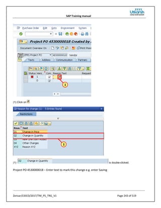 SAP Training manual
Zensar/CIDCO/2017/TM_PS_TRG_V1 Page 243 of 519
(1) Click on .
(1) is double-clicked.
Project PO 4530000018 – Enter text to mark this change e.g. enter Saving
 