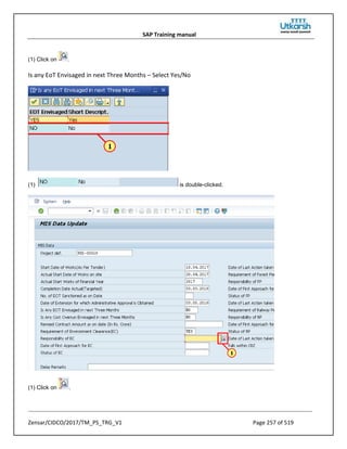 SAP Training manual
Zensar/CIDCO/2017/TM_PS_TRG_V1 Page 257 of 519
(1) Click on .
Is any EoT Envisaged in next Three Months – Select Yes/No
(1) is double-clicked.
(1) Click on .
 