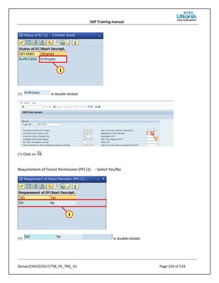 SAP Training manual
Zensar/CIDCO/2017/TM_PS_TRG_V1 Page 259 of 519
(1) is double-clicked.
(1) Click on .
Requirement of Forest Permission (FP) (1) - Select Yes/No
(1) is double-clicked.
 