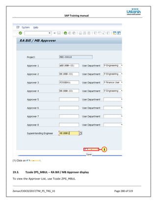 SAP Training manual
Zensar/CIDCO/2017/TM_PS_TRG_V1 Page 280 of 519
(1) Click on .
19.3. Tcode ZPS_MBUL -- RA Bill / MB Approver display
To view the Approver List, use Tcode ZPS_MBUL
 