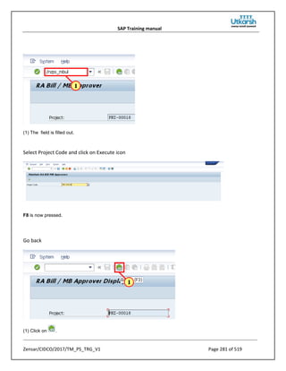 SAP Training manual
Zensar/CIDCO/2017/TM_PS_TRG_V1 Page 281 of 519
(1) The field is filled out.
Select Project Code and click on Execute icon
F8 is now pressed.
Go back
(1) Click on .
 