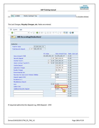 SAP Training manual
Zensar/CIDCO/2017/TM_PS_TRG_V1 Page 288 of 519
(1) is double-clicked.
The Lab Charges, Royalty Charges, etc. fields are entered.
If required add entry for deposit e.g. MIS Deposit - CFD
 