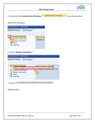 SAP Training manual
Zensar/CIDCO/2017/TM_PS_TRG_V1 Page 293 of 519
(1) Clicking on the Create Business Workspace menu item executes it.
Expand the workspace
(1) Click on Business Workspace .
(1) Click on .
Add Document
 