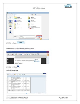 SAP Training manual
Zensar/CIDCO/2017/TM_PS_TRG_V1 Page 87 of 519
(1) Click on Save .
PDF Preview – close the pdf preview screen
(1) Click on Close .
PDF of Schedule A
 