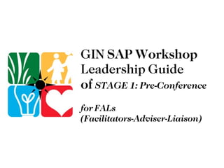 GIN  SAP Workshop  Leadership Guide  of  STAGE 1: Pre-Conference for FALs  (Facilitators-Adviser-Liaison) 