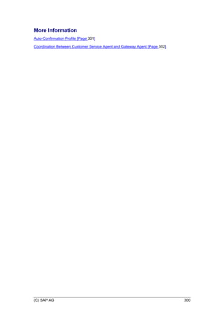 (C) SAP AG 300
More Information
Auto-Confirmation Profile [Page 301]
Coordination Between Customer Service Agent and Gateway Agent [Page 302]
 