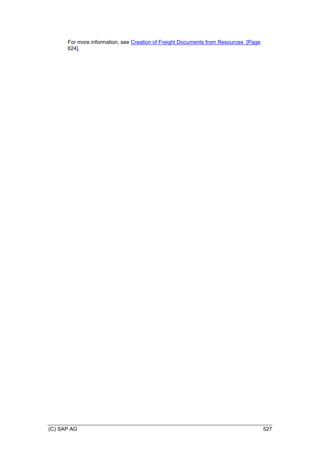 (C) SAP AG 527
For more information, see Creation of Freight Documents from Resources [Page
624].
 