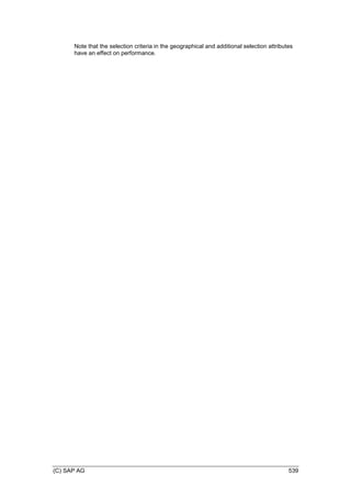 (C) SAP AG 539
Note that the selection criteria in the geographical and additional selection attributes
have an effect on performance.
 