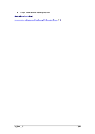 (C) SAP AG 570
 Freight unit table in the planning overview
More Information
Consideration of Equipment Data During FU Creation [Page 581]
 