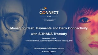 Managing Cash, Payments and Bank Connectivity
with S/4HANA Treasury
December 3, 2019
Christian Schmid, Customer Solution Advisor Treasury, SAP
 
