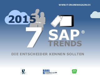 SAP
DIE ENTSCHEIDER KENNEN SOLLTEN
WWW.IT-ONLINEMAGAZIN.DE
7
®
TRENDS
2015
 