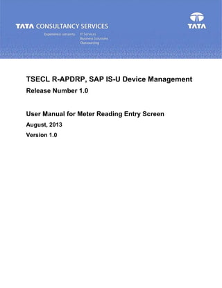 TSECL R-APDRP, SAP IS-U Device Management
Release Number 1.0
User Manual for Meter Reading Entry Screen
August, 2013
Version 1.0
 