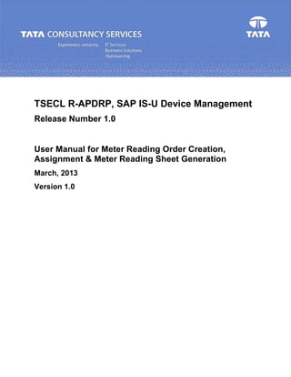 TSECL R-APDRP, SAP IS-U Device Management
Release Number 1.0
User Manual for Meter Reading Order Creation,
Assignment & Meter Reading Sheet Generation
March, 2013
Version 1.0
 