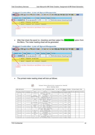 Tata Consultancy Services User Manual for MR Order Creation, Assignment & MR Sheet Generation
TCS Confidential 32
 After that check the spool no. checkbox and then select the Print Directly option from
the Menu. The meter reading sheet will be generated.
 The printed meter reading sheet will look as follows:
 