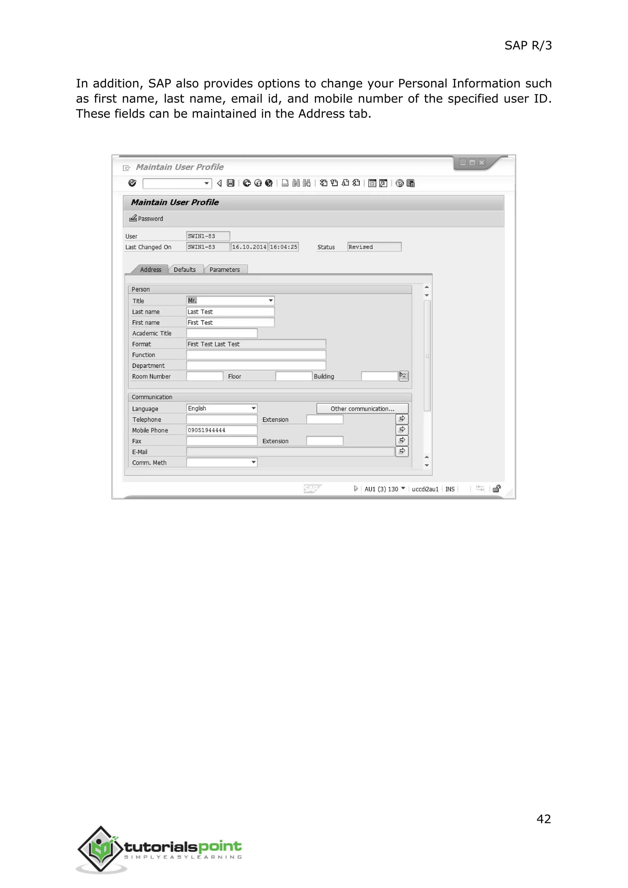 SAP R/3
42
In addition, SAP also provides options to change your Personal Information such
as first name, last name, email id, and mobile number of the specified user ID.
These fields can be maintained in the Address tab.
 