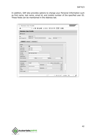 SAP R/3
42
In addition, SAP also provides options to change your Personal Information such
as first name, last name, email id, and mobile number of the specified user ID.
These fields can be maintained in the Address tab.
 