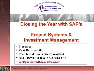 Closing the Year with SAP’s  Project Systems & Investment Management ,[object Object],[object Object],[object Object],[object Object],[object Object]
