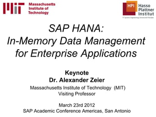 SAP HANA:
In-Memory Data Management
  for Enterprise Applications
                   Keynote
             Dr. Alexander Zeier
     Massachusetts Institute of Technology (MIT)
                Visiting Professor

                 March 23rd 2012
   SAP Academic Conference Americas, San Antonio
 