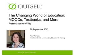 The Changing World of Education:
MOOCs, Textbooks, and More
Presentation to Wiley
30 September 2013
Kate Worlock
Vice President & Lead Analyst, Education & Training

Advancing the Business of Information

 