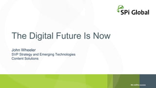 The Digital Future Is Now
John Wheeler

SVP Strategy and Emerging Technologies
Content Solutions

 