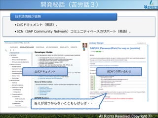 開発秘話（苦労話３）

公式ドキュメント

SCNでの問い合わせ

答えが見つからないこともしばしば・・・

All Rights Reserved. Copyright ⓒ

 