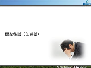 開発秘話（苦労話）

All Rights Reserved. Copyright ⓒ

 