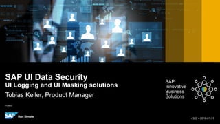 PUBLIC
SAP UI Data Security
UI Logging and UI Masking solutions
Tobias Keller, Product Manager
v322 – 2018-01-31
SAP
Innovative
Business
Solutions
 