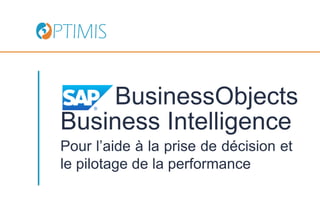 BusinessObjects
Business Intelligence
Pour l’aide à la prise de décision et
le pilotage de la performance
 