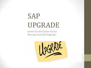 SAP
UPGRADE
Lernen Sie die Fakten für die
Planung einer SAP-Upgrade.
 