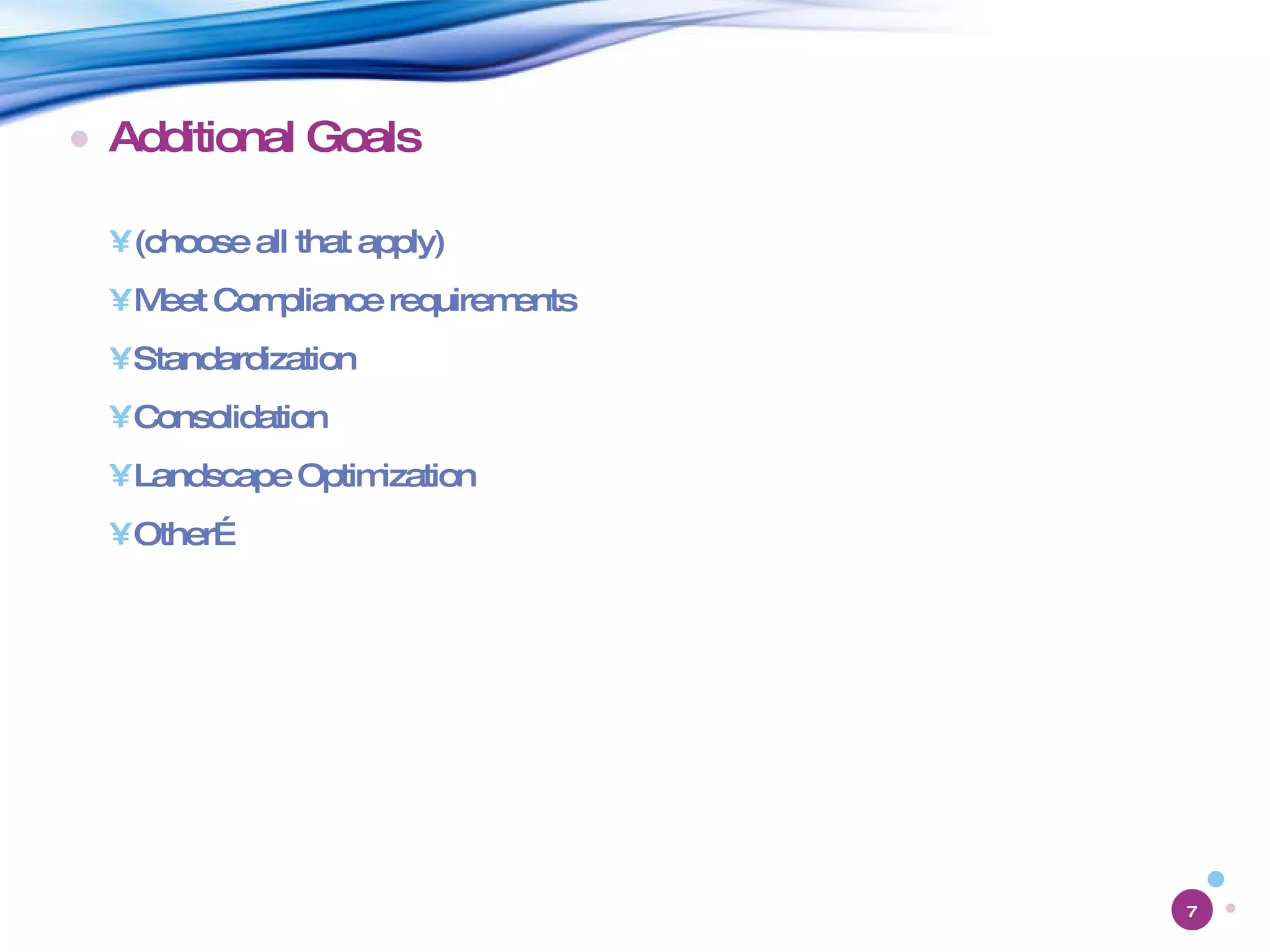 Additional Goals (choose all that apply) Meet Compliance requirements Standardization Consolidation Landscape Optimization Other… 