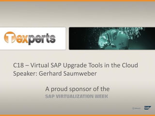 C18 – Virtual SAP Upgrade Tools in the Cloud
Speaker: Gerhard Saumweber

           A proud sponsor of the
 