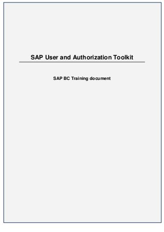 SAP User and Authorization Toolkit


       SAP BC Training document




                                     1
 