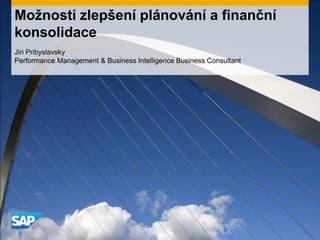 Možnosti zlepšení plánování a finanční
konsolidace
Jiri Pribyslavsky
Performance Management & Business Intelligence Business Consultant
 
