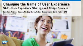 Sam Yen, Andreas Hauser, Nis Boy Naeve, Volker Zimmermann, Gerrit Kotze - SAP
September, 2013
Changing the Game of User Experience
SAP’s User Experience Strategy and Design Services
 