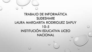 TRABAJO DE INFORMÁTICA
SLIDESHARE
LAURA MARGARITA RODRIGUEZ SAPUY
10-5
INSTITUCIÓN EDUCATIVA LICEO
NACIONAL
 