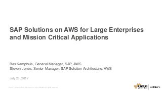 © 2017, Amazon Web Services, Inc. or its Affiliates. All rights reserved.
Bas Kamphuis, General Manager, SAP, AWS
Steven Jones, Senior Manager, SAP Solution Architecture, AWS
SAP Solutions on AWS for Large Enterprises
and Mission Critical Applications
July 25, 2017
 