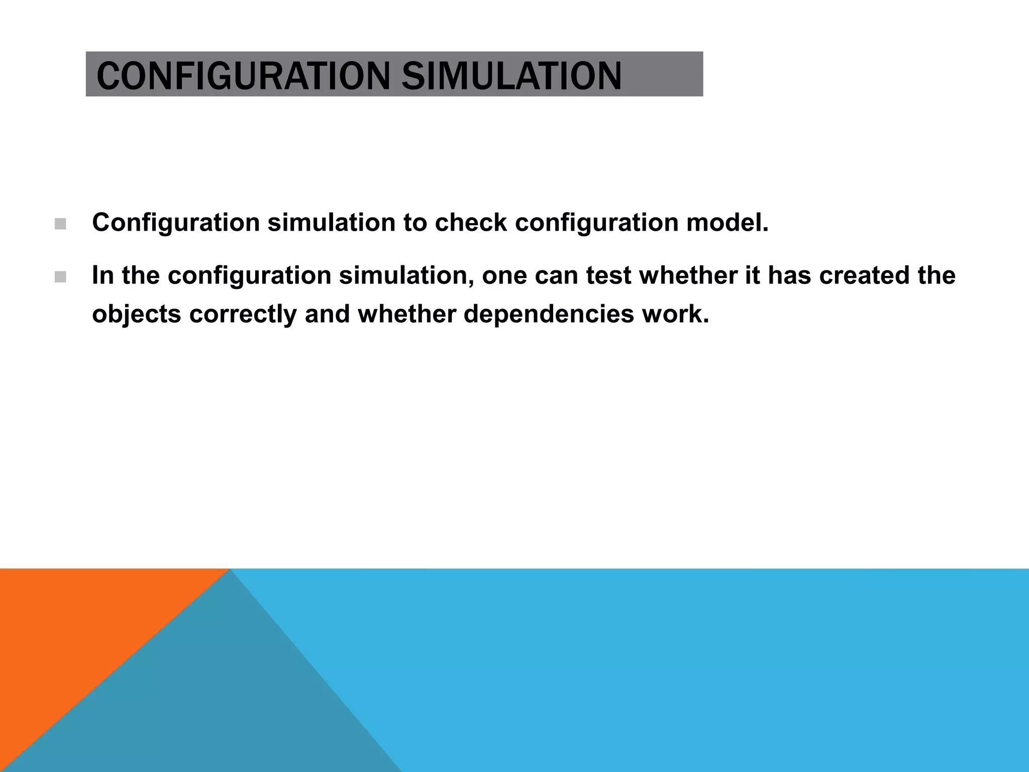 CONFIGURATION SIMULATION
 Configuration simulation to check configuration model.
 In the configuration simulation, one can test whether it has created the
objects correctly and whether dependencies work.
 