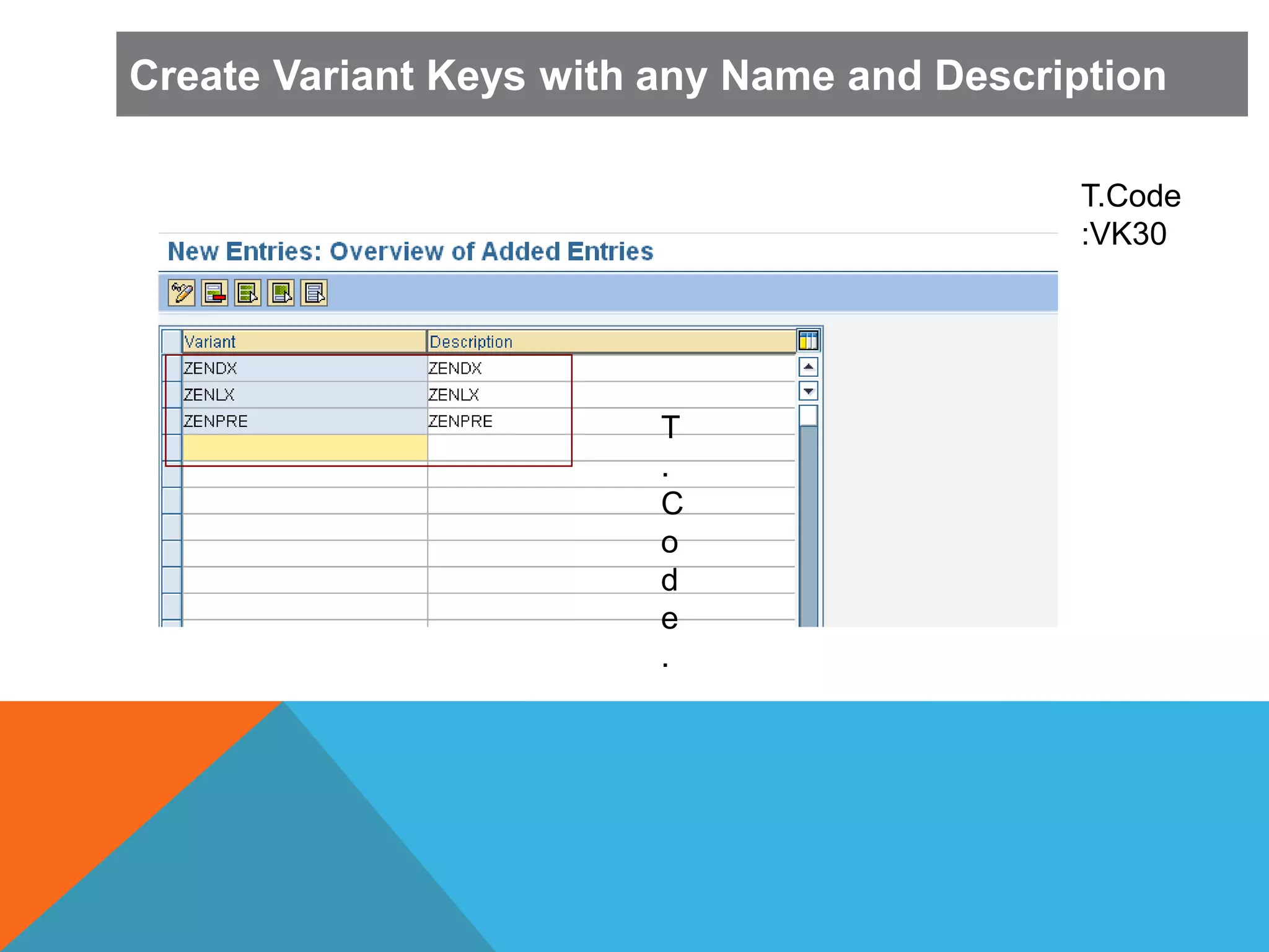 ,
T
.
C
o
d
e
.
T.Code
:VK30
Create Variant Keys with any Name and Description
 