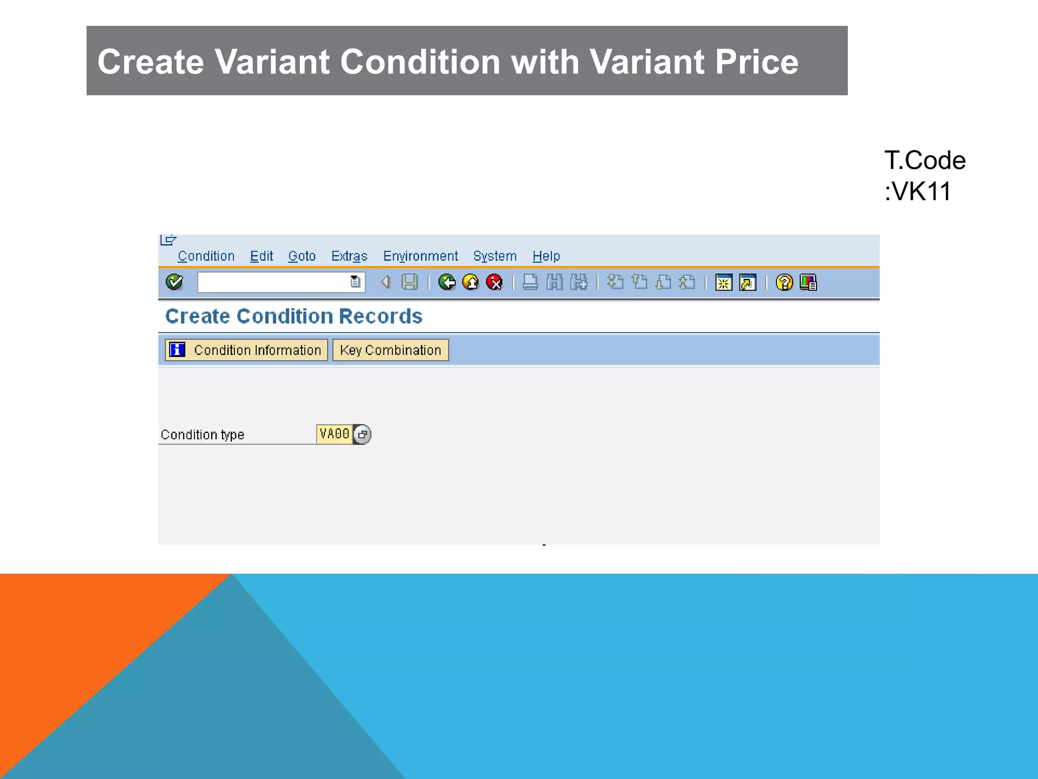 T
.
C
o
d
e
.
T.Code
:VK11
Create Variant Condition with Variant Price
 