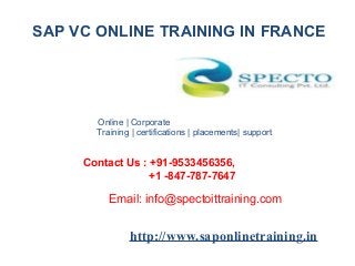 Online | Corporate
Training | certifications | placements| support
Contact Us : +91-9533456356,
+1 -847-787-7647
Email: info@spectoittraining.com
http://www.saponlinetraining.in
SAP VC ONLINE TRAINING IN FRANCE
 