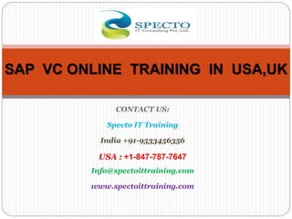 CONTACT US:
Specto IT Training
India +91-9533456356
USA : +1-847-787-7647
Info@spectoittraining.com
www.spectoittraining.com
SAP VC ONLINE TRAINING IN USA,UK
 