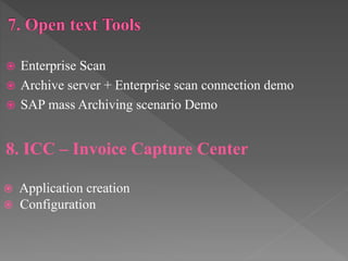 Enterprise Scan
 Archive server + Enterprise scan connection demo
 SAP mass Archiving scenario Demo
8. ICC – Invoice Capture Center
 Application creation
 Configuration
 