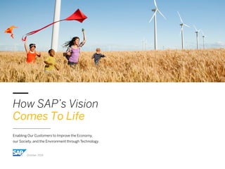 How SAP’s Vision
Comes To Life
Enabling Our Customers to Improve the Economy,
our Society, and the Environment through Technology
October 2016
 
