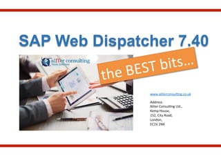SAP Web Dispatcher 7.40
www.aliterconsul.ng.co.uk	
  
	
  
Address:	
  	
  
Aliter	
  Consul.ng	
  Ltd.,	
  
Kemp	
  House,	
  
152,	
  City	
  Road,	
  
London,	
  
EC1V	
  2NX	
  
the	
  BEST	
  bits…	
  
 