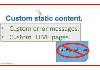 Custom static content.
•  Custom	
  error	
  messages.	
  
•  Custom	
  HTML	
  pages.	
  
w.aliterconsul.ng.co.uk	
  
404	
  –	
  Page	
  not	
  found	
  
 