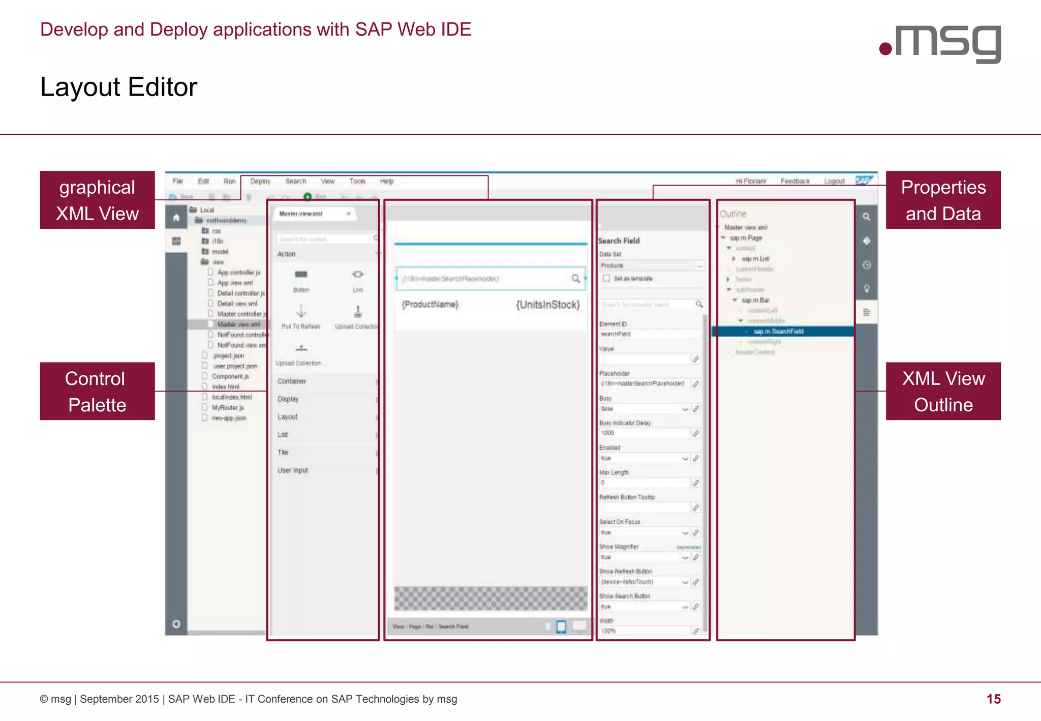 Develop and Deploy applications with SAP Web IDE
Layout Editor
© msg | September 2015 | SAP Web IDE - IT Conference on SAP Technologies by msg 15
graphical
XML View
Properties
and Data
Control
Palette
XML View
Outline
 